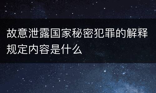 故意泄露国家秘密犯罪的解释规定内容是什么