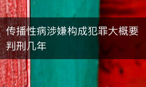 传播性病涉嫌构成犯罪大概要判刑几年