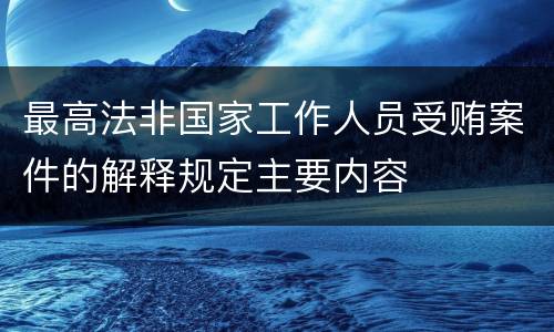 最高法非国家工作人员受贿案件的解释规定主要内容