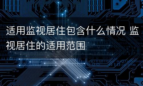 适用监视居住包含什么情况 监视居住的适用范围