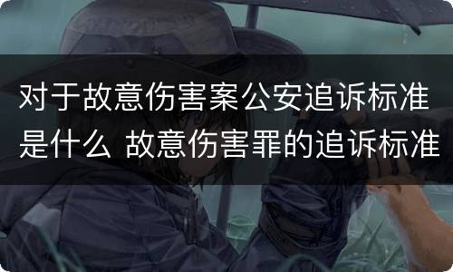 对于故意伤害案公安追诉标准是什么 故意伤害罪的追诉标准