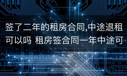 签了二年的租房合同,中途退租可以吗 租房签合同一年中途可以退吗