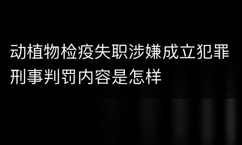 动植物检疫失职涉嫌成立犯罪刑事判罚内容是怎样