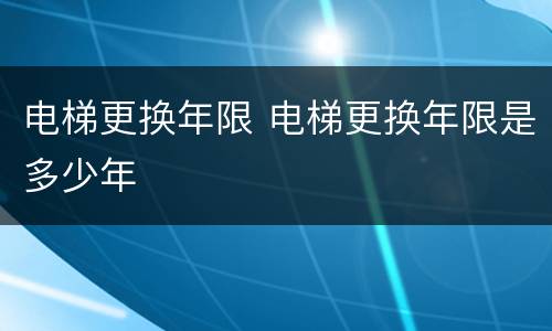 电梯更换年限 电梯更换年限是多少年