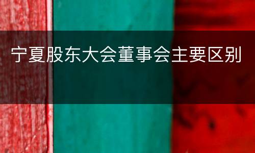 宁夏股东大会董事会主要区别