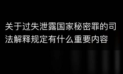 关于过失泄露国家秘密罪的司法解释规定有什么重要内容