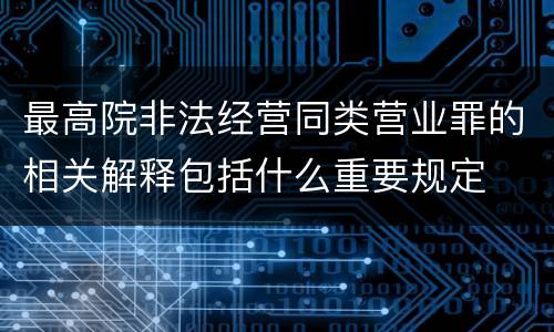 最高院非法经营同类营业罪的相关解释包括什么重要规定