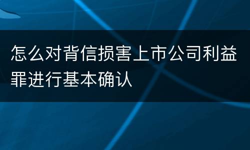 怎么对背信损害上市公司利益罪进行基本确认