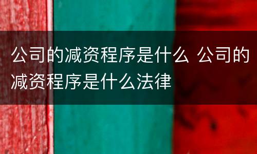 公司的减资程序是什么 公司的减资程序是什么法律