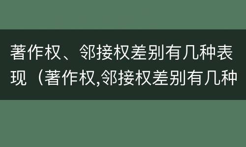 著作权、邻接权差别有几种表现（著作权,邻接权差别有几种表现方式）