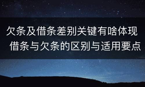 欠条及借条差别关键有啥体现 借条与欠条的区别与适用要点