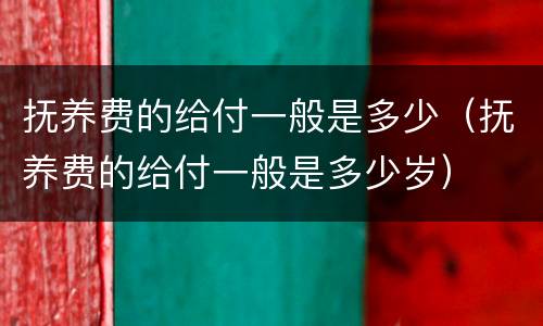 抚养费的给付一般是多少（抚养费的给付一般是多少岁）