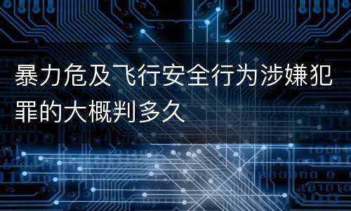 暴力危及飞行安全行为涉嫌犯罪的大概判多久