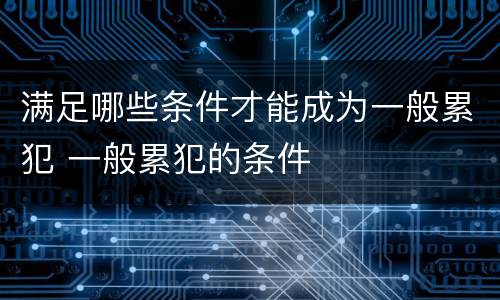 满足哪些条件才能成为一般累犯 一般累犯的条件