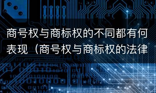 商号权与商标权的不同都有何表现（商号权与商标权的法律冲突与解决）