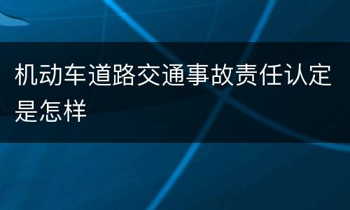 机动车道路交通事故责任认定是怎样