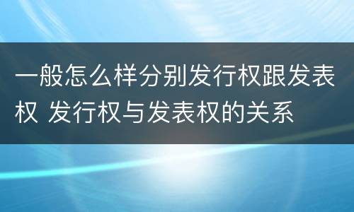 一般怎么样分别发行权跟发表权 发行权与发表权的关系