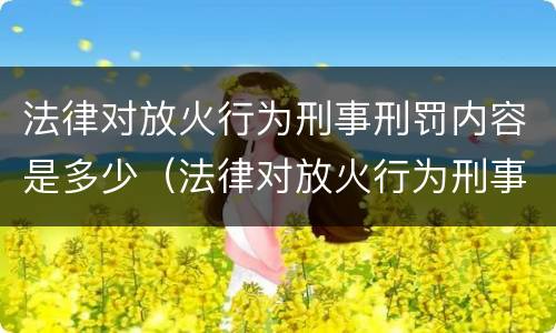 法律对放火行为刑事刑罚内容是多少（法律对放火行为刑事刑罚内容是多少条规定）