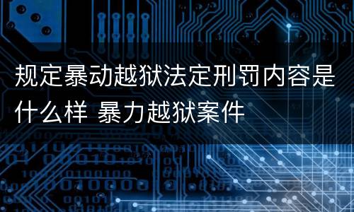规定暴动越狱法定刑罚内容是什么样 暴力越狱案件