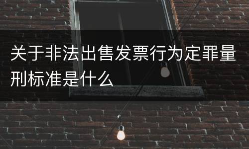 关于非法出售发票行为定罪量刑标准是什么