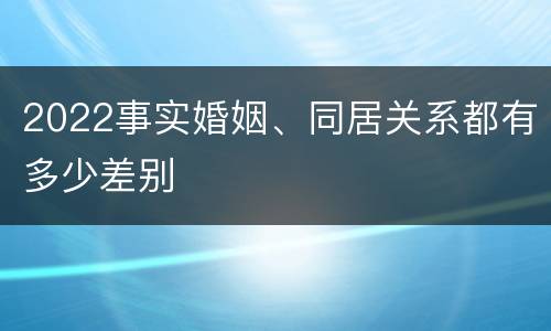2022事实婚姻、同居关系都有多少差别