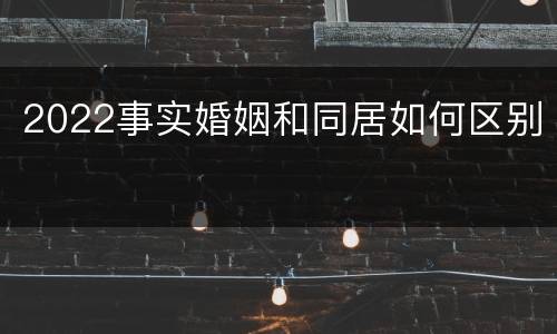 2022事实婚姻和同居如何区别