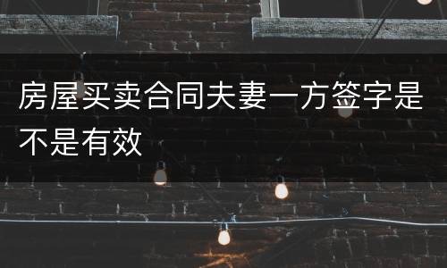 房屋买卖合同夫妻一方签字是不是有效