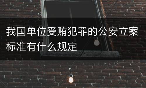 我国单位受贿犯罪的公安立案标准有什么规定