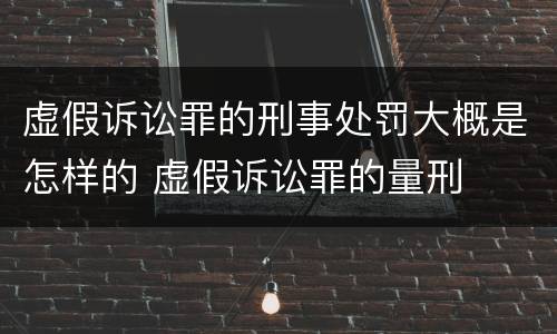 虚假诉讼罪的刑事处罚大概是怎样的 虚假诉讼罪的量刑