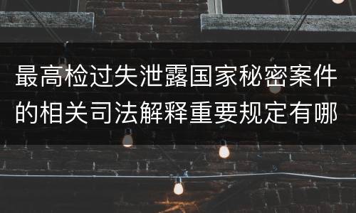 最高检过失泄露国家秘密案件的相关司法解释重要规定有哪些