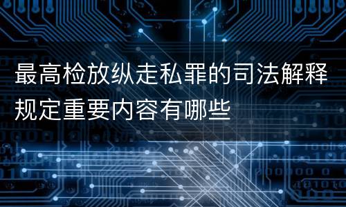 最高检放纵走私罪的司法解释规定重要内容有哪些