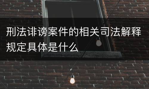刑法诽谤案件的相关司法解释规定具体是什么