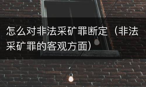怎么对非法采矿罪断定(非法采矿罪的客观方面)