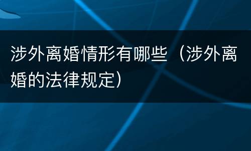 涉外离婚情形有哪些（涉外离婚的法律规定）