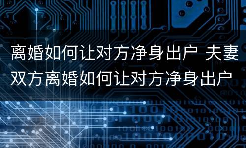 离婚如何让对方净身出户 夫妻双方离婚如何让对方净身出户