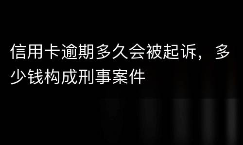 信用卡逾期多久会被起诉，多少钱构成刑事案件