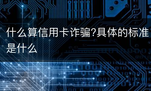 什么算信用卡诈骗?具体的标准是什么