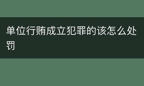 单位行贿成立犯罪的该怎么处罚