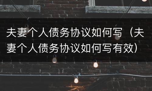 夫妻个人债务协议如何写（夫妻个人债务协议如何写有效）