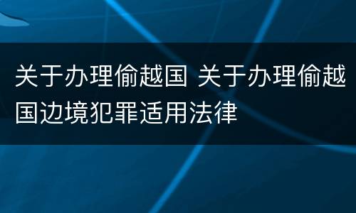 关于办理偷越国 关于办理偷越国边境犯罪适用法律