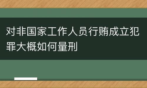 对非国家工作人员行贿成立犯罪大概如何量刑