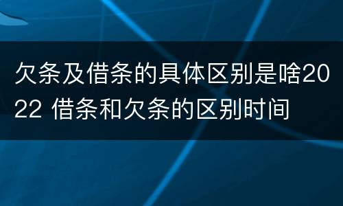 欠条及借条的具体区别是啥2022 借条和欠条的区别时间