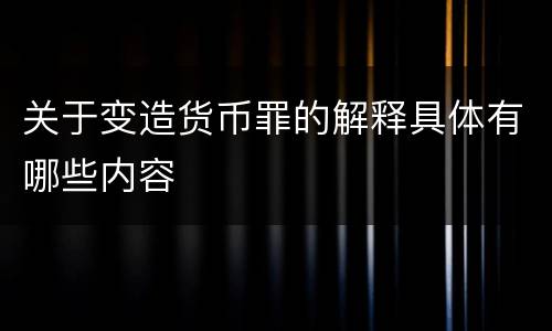 关于变造货币罪的解释具体有哪些内容