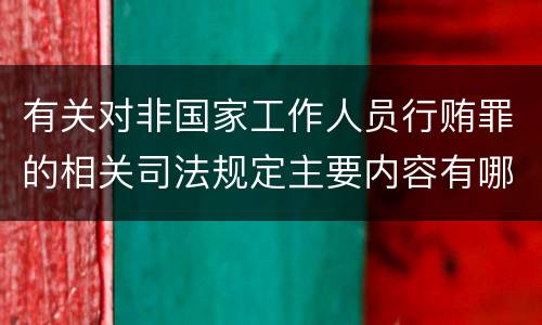 有关对非国家工作人员行贿罪的相关司法规定主要内容有哪些
