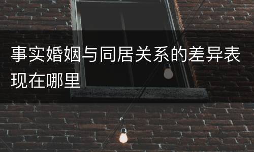 事实婚姻与同居关系的差异表现在哪里