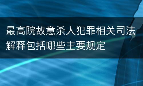 最高院故意杀人犯罪相关司法解释包括哪些主要规定