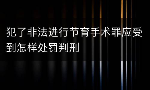 犯了非法进行节育手术罪应受到怎样处罚判刑