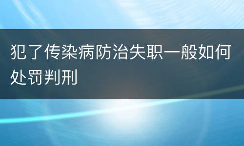 犯了传染病防治失职一般如何处罚判刑