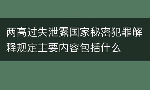 两高过失泄露国家秘密犯罪解释规定主要内容包括什么