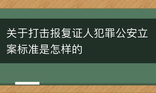 关于打击报复证人犯罪公安立案标准是怎样的
